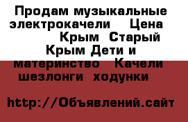 Продам музыкальные электрокачели  › Цена ­ 5 000 - Крым, Старый Крым Дети и материнство » Качели, шезлонги, ходунки   